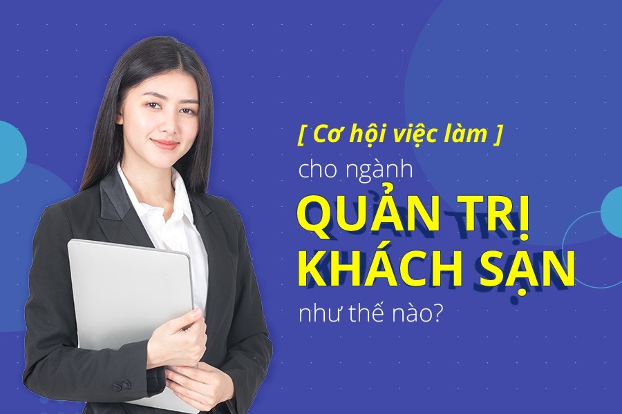 Giải mã lý do ngành Quản trị khách sạn lại có sức hút với nhiều thí sinh những điêu cần biết về ngành quản trị khách sạn
