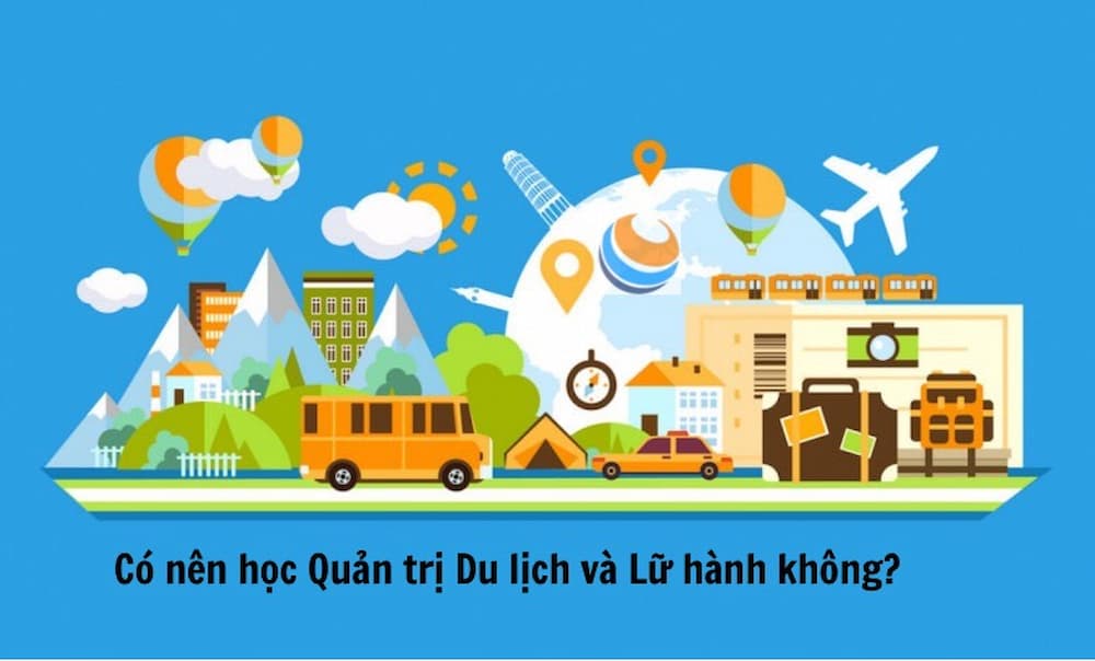 Có nên học Quản trị Du lịch và Lữ hành không?