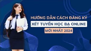 Một số hướng dẫn đăng ký xét tuyển bằng học bạ online năm 2024